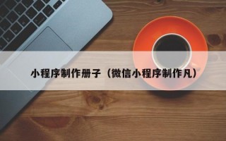 分宜小程序制作册子（微信小程序制作凡）