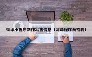分宜菏泽小程序制作出售信息（菏泽程序员招聘）