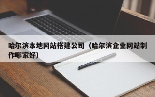 分宜哈尔滨本地网站搭建公司（哈尔滨企业网站制作哪家好）