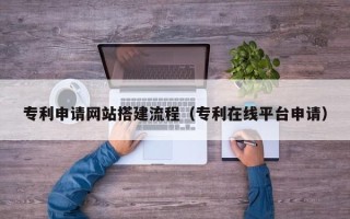 分宜专利申请网站搭建流程（专利在线平台申请）