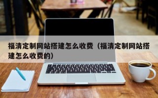 分宜福清定制网站搭建怎么收费（福清定制网站搭建怎么收费的）