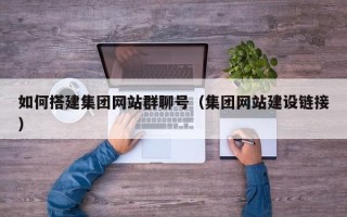 分宜如何搭建集团网站群聊号（集团网站建设链接）