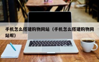 分宜手机怎么搭建购物网站（手机怎么搭建购物网站呢）