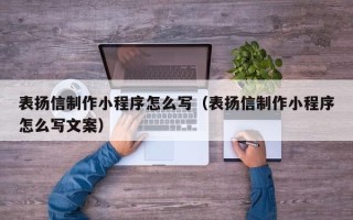 分宜表扬信制作小程序怎么写（表扬信制作小程序怎么写文案）