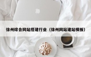 分宜徐州综合网站搭建行业（徐州网站建站模板）