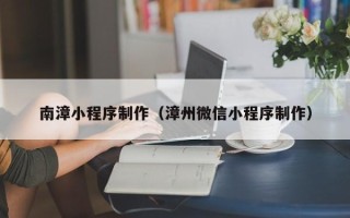 分宜南漳小程序制作（漳州微信小程序制作）