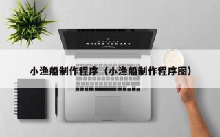 分宜小渔船制作程序（小渔船制作程序图）