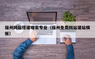 分宜福州网站搭建哪家专业（福州免费网站建站模板）