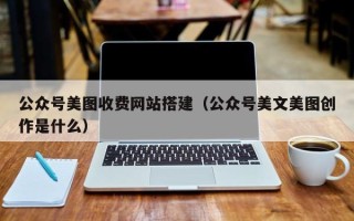 分宜公众号美图收费网站搭建（公众号美文美图创作是什么）