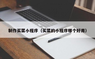 分宜制作买菜小程序（买菜的小程序哪个好用）