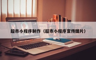 分宜超市小程序制作（超市小程序宣传图片）