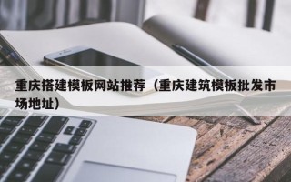 分宜重庆搭建模板网站推荐（重庆建筑模板批发市场地址）
