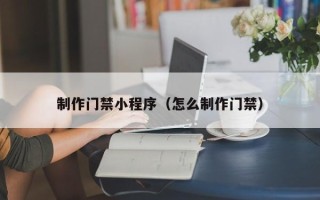 分宜制作门禁小程序（怎么制作门禁）