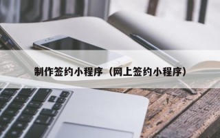 分宜制作签约小程序（网上签约小程序）